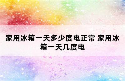 家用冰箱一天多少度电正常 家用冰箱一天几度电